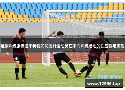 足球训练服装速干特性如何提升运动员在不同训练场地的适应性与表现