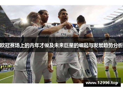 欧冠赛场上的青年才俊及未来巨星的崛起与发展趋势分析