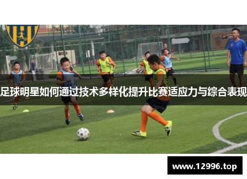 足球明星如何通过技术多样化提升比赛适应力与综合表现