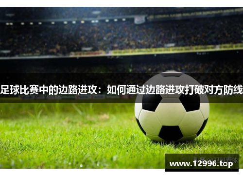 足球比赛中的边路进攻：如何通过边路进攻打破对方防线